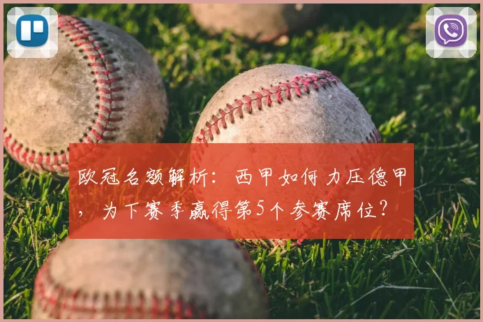 欧冠名额解析：西甲如何力压德甲，为下赛季赢得第5个参赛席位？