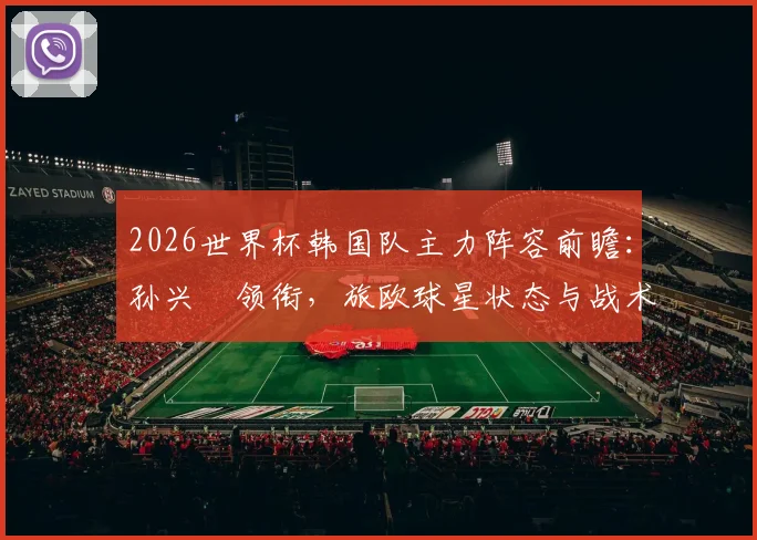 2026世界杯韩国队主力阵容前瞻：孙兴慜领衔，旅欧球星状态与战术角色解析