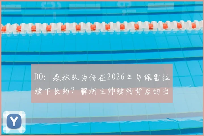 DO：森林队为何在2026年与佩雷拉续下长约？解析主帅续约背后的出色战绩与深层原因