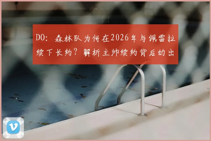 DO:森林队为何在2026年与佩雷拉续下长约?解析主帅续约背后的出色战绩与深层原因
