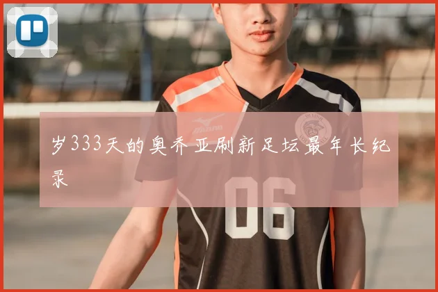 岁333天的奥乔亚刷新足坛最年长纪录