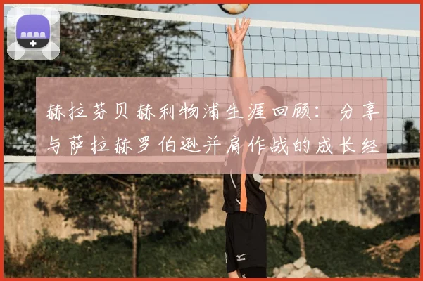 赫拉芬贝赫利物浦生涯回顾:分享与萨拉赫罗伯逊并肩作战的成长经历与离队原因